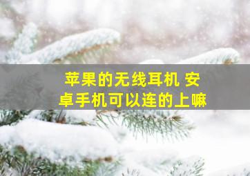 苹果的无线耳机 安卓手机可以连的上嘛